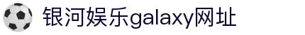 中国·银河集团(galaxy)有限公司-官方网站